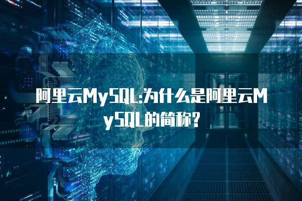 阿里云MySQL:为什么是阿里云MySQL的简称?