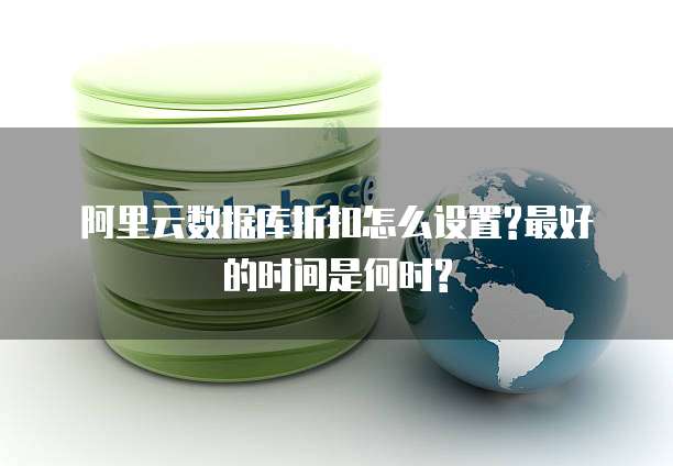 阿里云数据库折扣怎么设置?最好的时间是何时?