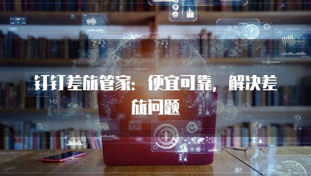 钉钉差旅管家：便宜可靠，解决差旅问题