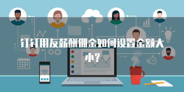 钉钉用友薪酬佣金如何设置金额大小？