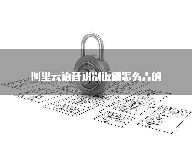阿里云语音识别返佣怎么弄的