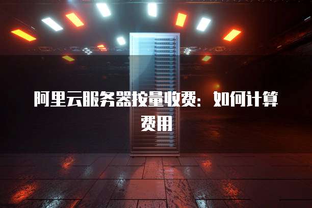 阿里云服务器按量收费:如何计算费用