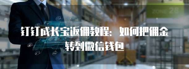 钉钉成长宝返佣教程：如何把佣金转到微信钱包