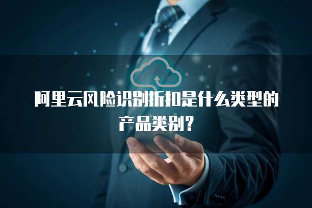 阿里云风险识别折扣是什么类型的产品类别?