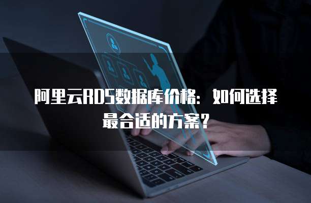 阿里云RDS数据库价格:如何选择最合适的方案?
