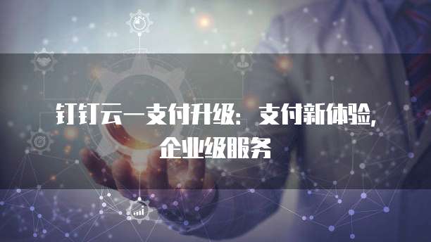 钉钉云一支付升级:支付新体验,企业级服务