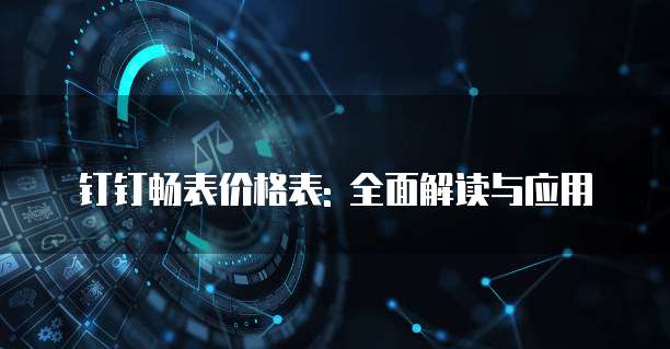 钉钉畅表价格表: 全面解读与应用