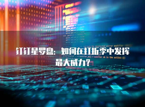 钉钉星罗盘:如何在打折季中发挥最大威力?