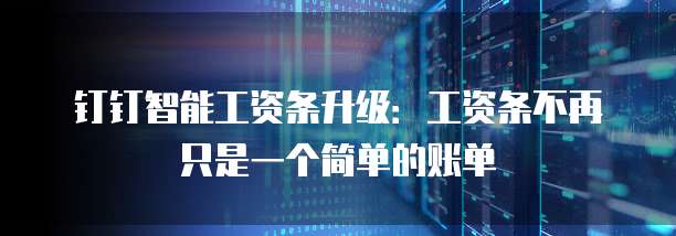 钉钉智能工资条升级：工资条不再只是一个简单的账单