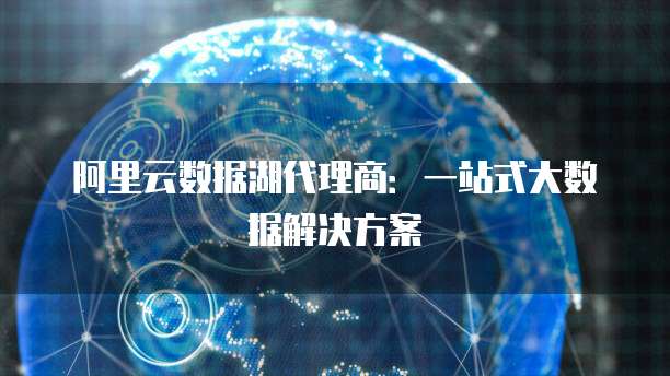 阿里云数据湖代理商:一站式大数据解决方案