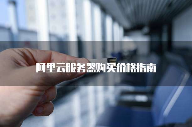 阿里云服务器购买价格指南