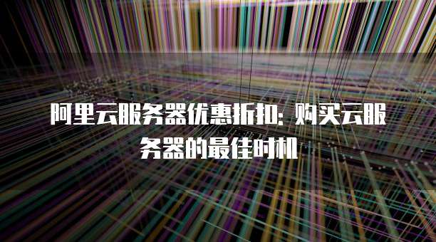 阿里云服务器优惠折扣: 购买云服务器的最佳时机