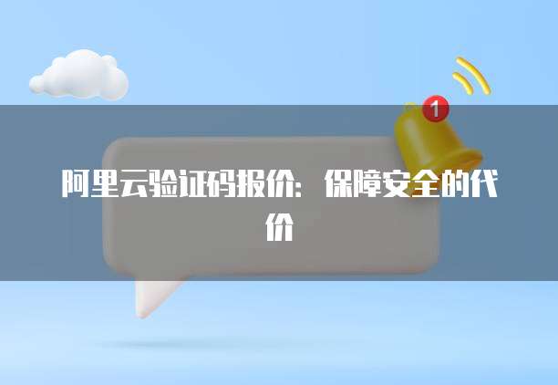 阿里云验证码报价:保障安全的代价