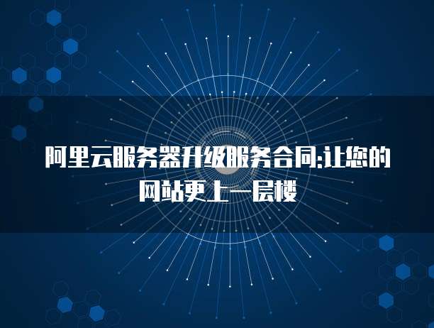 阿里云服务器升级服务合同:让您的网站更上一层楼