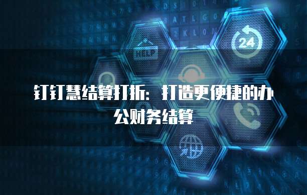 钉钉慧结算打折:打造更便捷的办公财务结算