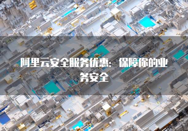 阿里云安全服务优惠：保障你的业务安全