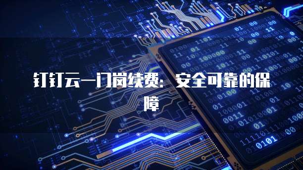 钉钉云一门岗续费:安全可靠的保障