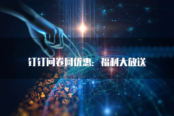 钉钉问卷网优惠：福利大放送