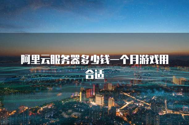 阿里云服务器多少钱一个月游戏用合适
