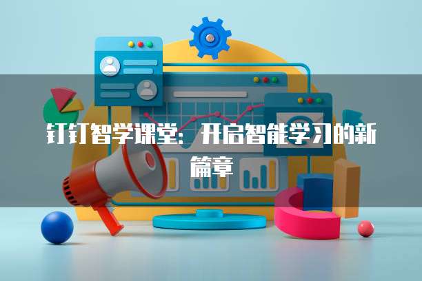钉钉智学课堂:开启智能学习的新篇章