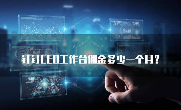 钉钉CEO工作台佣金多少一个月?