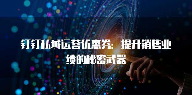 钉钉私域运营优惠券:提升销售业绩的秘密武器
