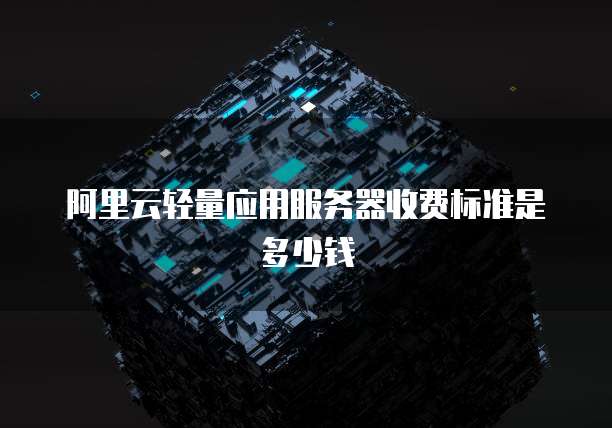 阿里云轻量应用服务器收费标准是多少钱