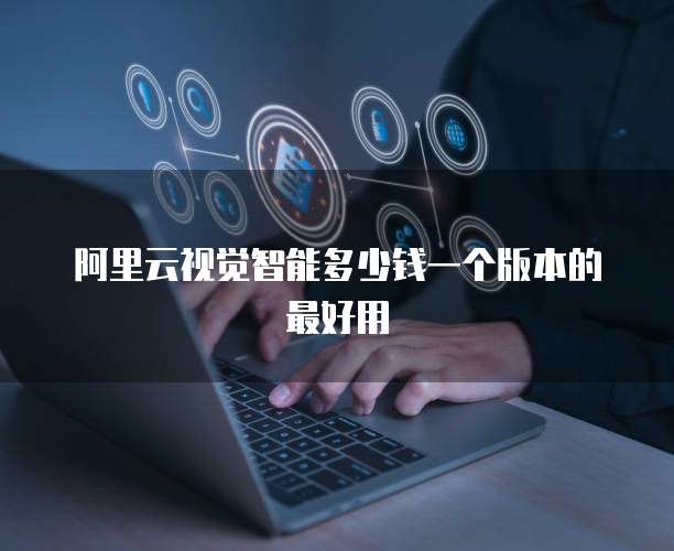 阿里云视觉智能多少钱一个版本的最好用