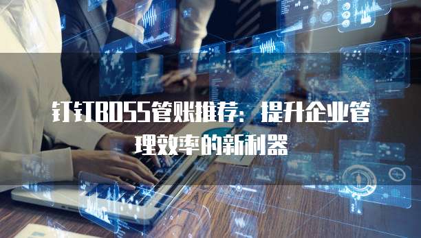 钉钉BOSS管账推荐：提升企业管理效率的新利器