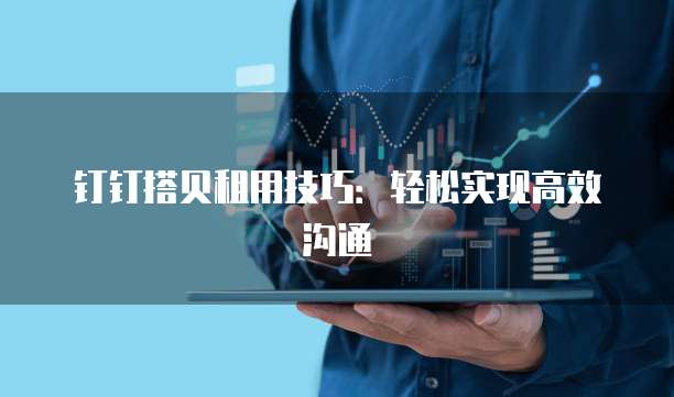 钉钉搭贝租用技巧：轻松实现高效沟通