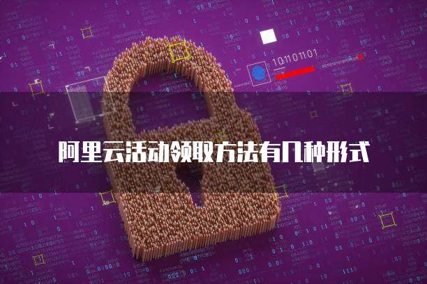 阿里云活动领取方法有几种形式