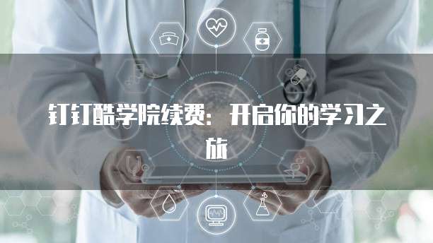 钉钉酷学院续费:开启你的学习之旅