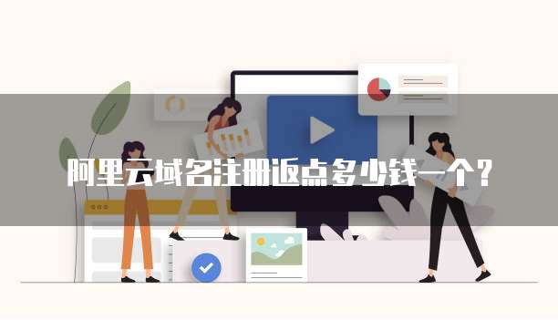 阿里云域名注册返点多少钱一个?