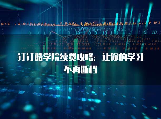 钉钉酷学院续费攻略:让你的学习不再断档