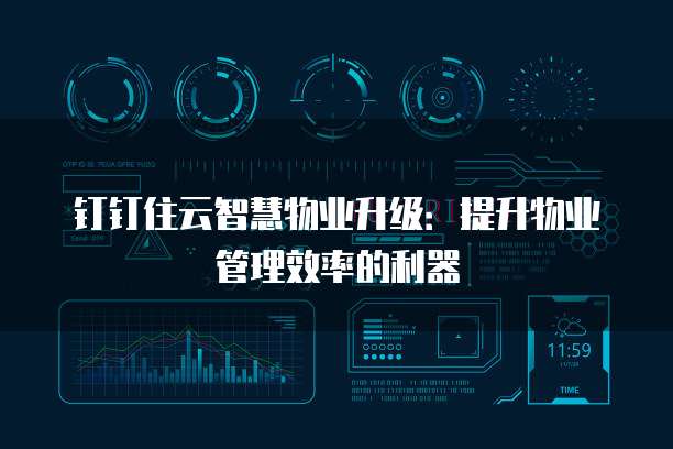 钉钉住云智慧物业升级:提升物业管理效率的利器