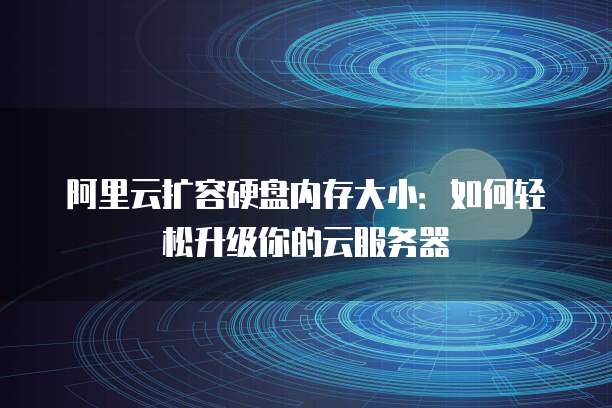 阿里云扩容硬盘内存大小:如何轻松升级你的云服务器