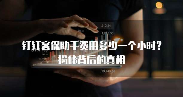 钉钉客保助手费用多少一个小时?揭秘背后的真相