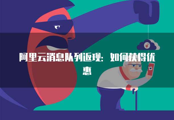 阿里云消息队列返现:如何获得优惠