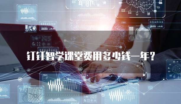 钉钉智学课堂费用多少钱一年?