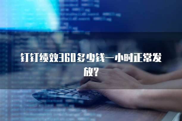 钉钉绩效360多少钱一小时正常发放？