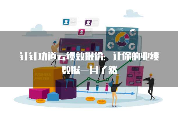 钉钉功道云绩效报价:让你的业绩数据一目了然