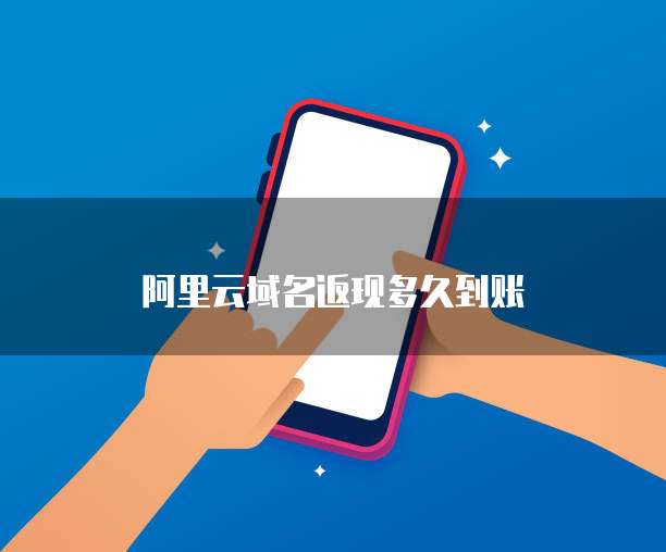 阿里云域名返现多久到账