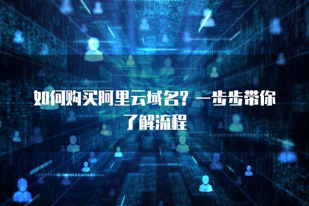 如何购买阿里云域名?一步步带你了解流程