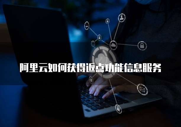 阿里云如何获得返点功能信息服务