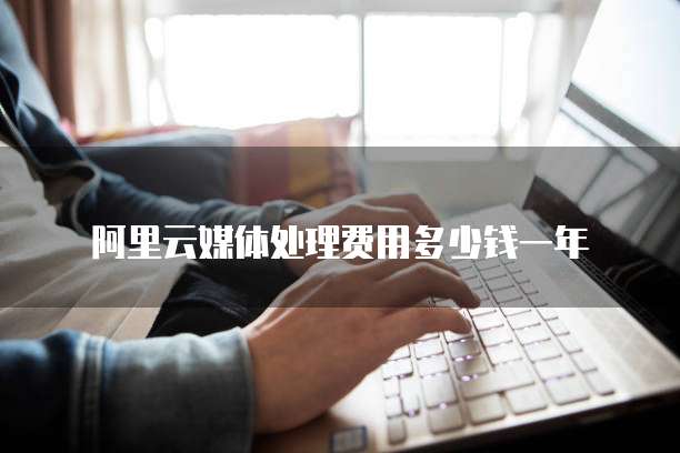 阿里云媒体处理费用多少钱一年