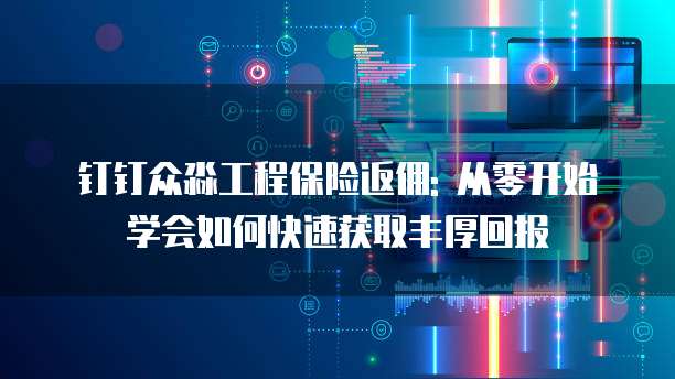 钉钉众淼工程保险返佣: 从零开始学会如何快速获取丰厚回报
