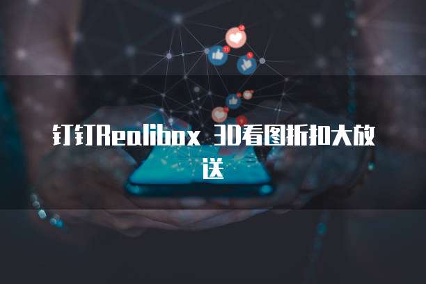 钉钉Realibox 3D看图折扣大放送