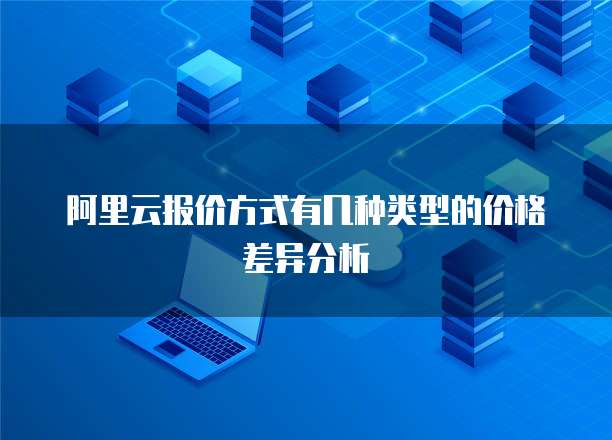 阿里云报价方式有几种类型的价格差异分析