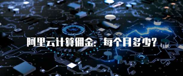 阿里云计算佣金：每个月多少？