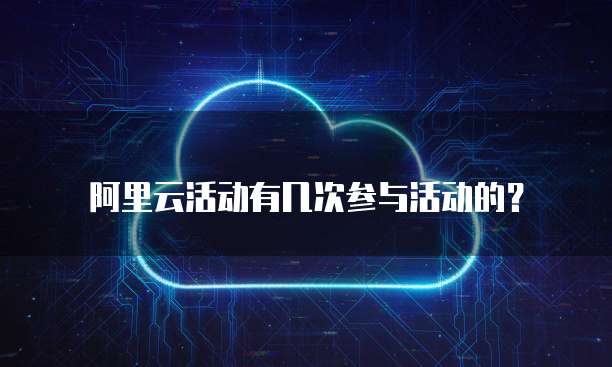 阿里云活动有几次参与活动的?